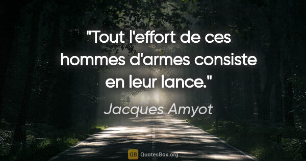 Jacques Amyot citation: "Tout l'effort de ces hommes d'armes consiste en leur lance."