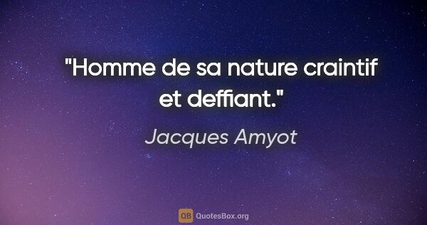 Jacques Amyot citation: "Homme de sa nature craintif et deffiant."