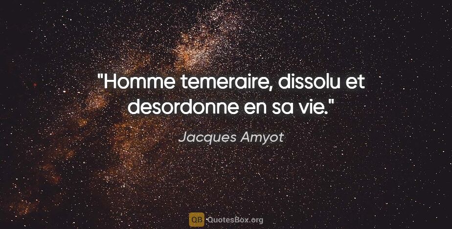 Jacques Amyot citation: "Homme temeraire, dissolu et desordonne en sa vie."