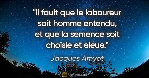 Jacques Amyot citation: "Il fault que le laboureur soit homme entendu, et que la..."