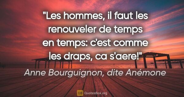 Anne Bourguignon, dite Anémone citation: "Les hommes, il faut les renouveler de temps en temps: c'est..."