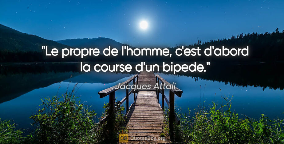 Jacques Attali citation: "Le propre de l'homme, c'est d'abord la course d'un bipede."