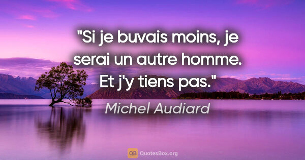 Michel Audiard citation: "Si je buvais moins, je serai un autre homme. Et j'y tiens pas."