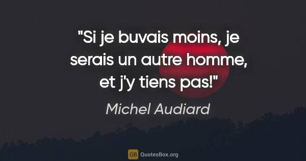 Michel Audiard citation: "Si je buvais moins, je serais un autre homme, et j'y tiens pas!"