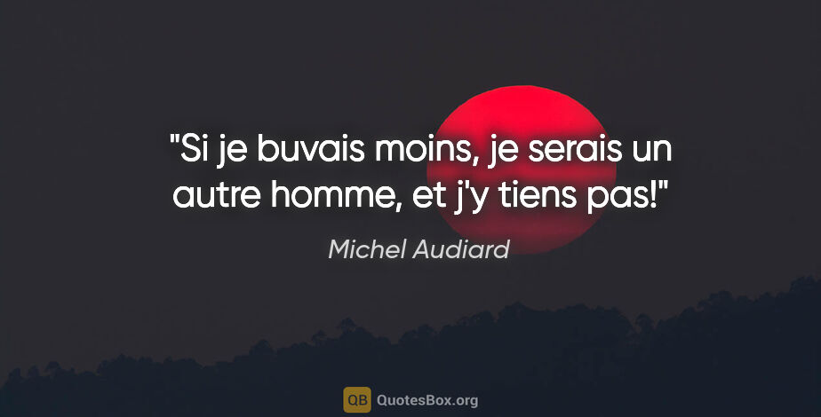 Michel Audiard citation: "Si je buvais moins, je serais un autre homme, et j'y tiens pas!"
