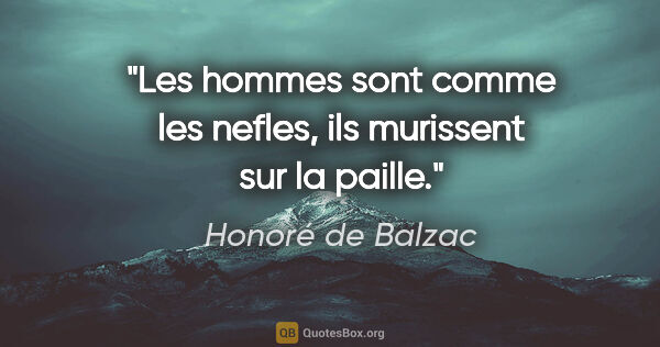 Honoré de Balzac citation: "Les hommes sont comme les nefles, ils murissent sur la paille."