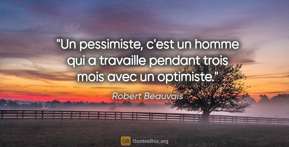 Robert Beauvais citation: "Un pessimiste, c'est un homme qui a travaille pendant trois..."