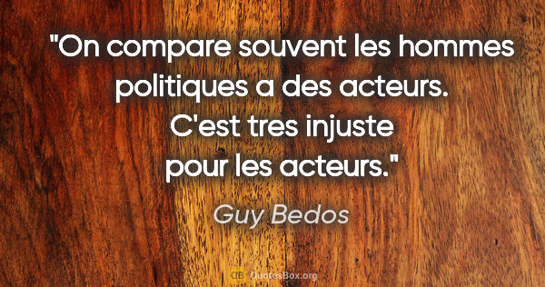 Guy Bedos citation: "On compare souvent les hommes politiques a des acteurs. C'est..."