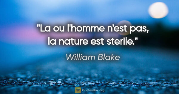 William Blake citation: "La ou l'homme n'est pas, la nature est sterile."