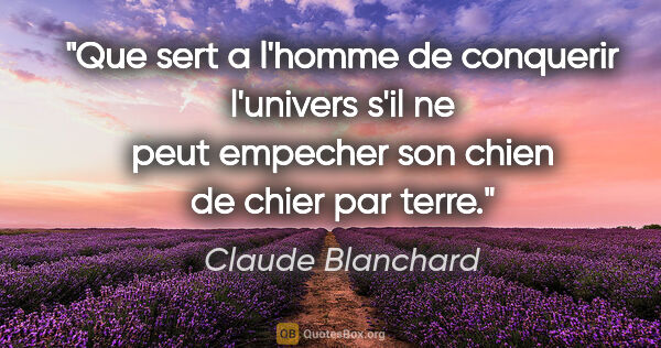 Claude Blanchard citation: "Que sert a l'homme de conquerir l'univers s'il ne peut..."