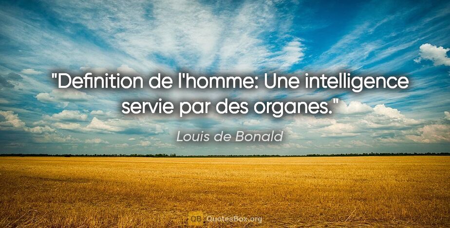 Louis de Bonald citation: "Definition de l'homme: Une intelligence servie par des organes."