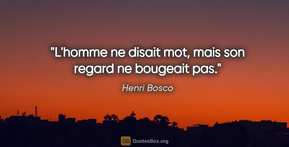 Henri Bosco citation: "L'homme ne disait mot, mais son regard ne bougeait pas."
