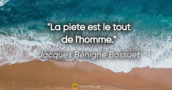 Jacques Bénigne Bossuet citation: "La piete est le tout de l'homme."