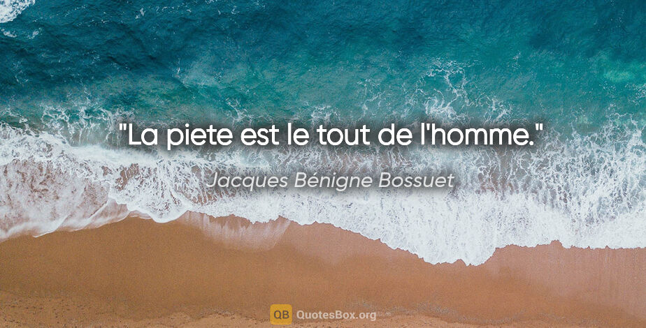 Jacques Bénigne Bossuet citation: "La piete est le tout de l'homme."