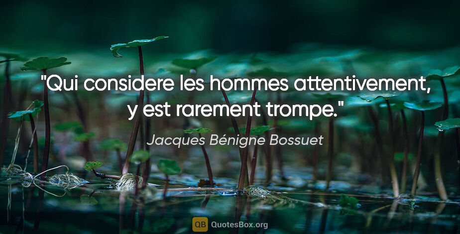 Jacques Bénigne Bossuet citation: "Qui considere les hommes attentivement, y est rarement trompe."