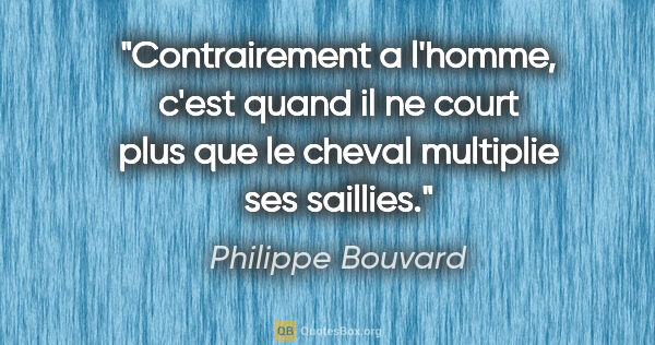 Philippe Bouvard citation: "Contrairement a l'homme, c'est quand il ne court plus que le..."