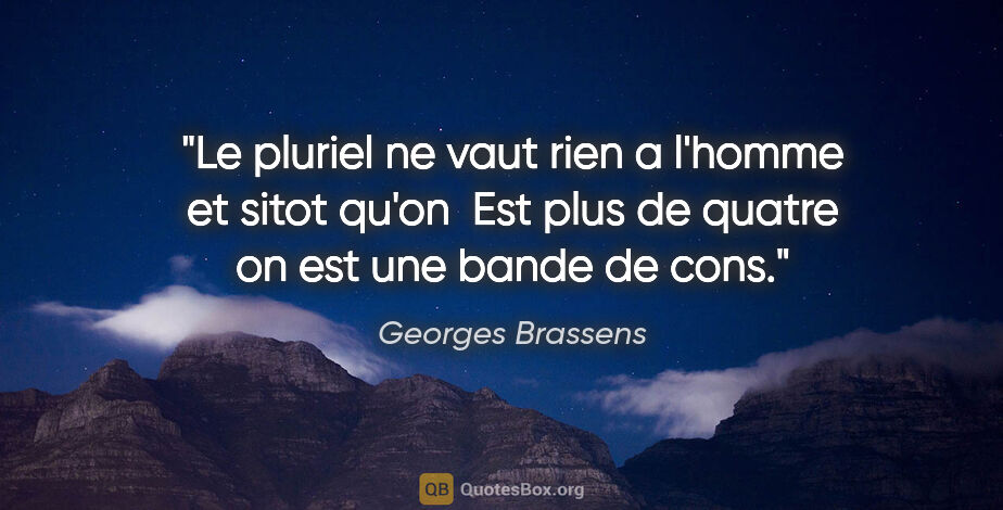 Georges Brassens citation: "Le pluriel ne vaut rien a l'homme et sitot qu'on  Est plus de..."