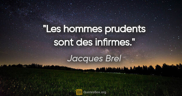 Jacques Brel citation: "Les hommes prudents sont des infirmes."
