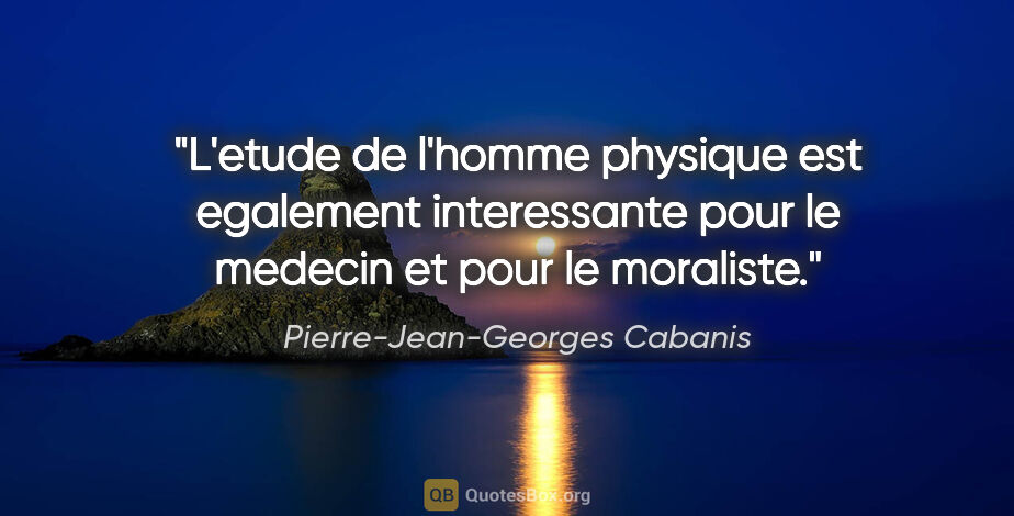 Pierre-Jean-Georges Cabanis citation: "L'etude de l'homme physique est egalement interessante pour le..."