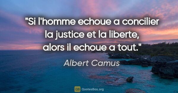 Albert Camus citation: "Si l'homme echoue a concilier la justice et la liberte, alors..."