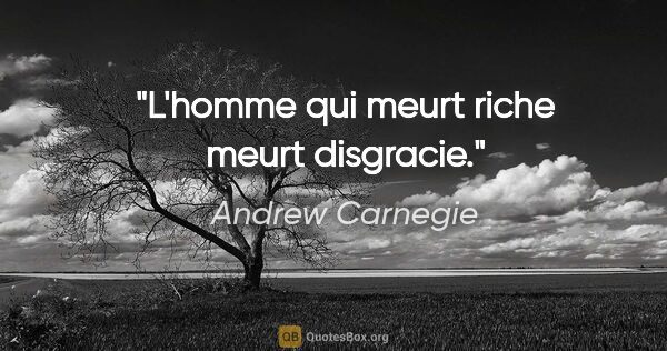 Andrew Carnegie citation: "L'homme qui meurt riche meurt disgracie."