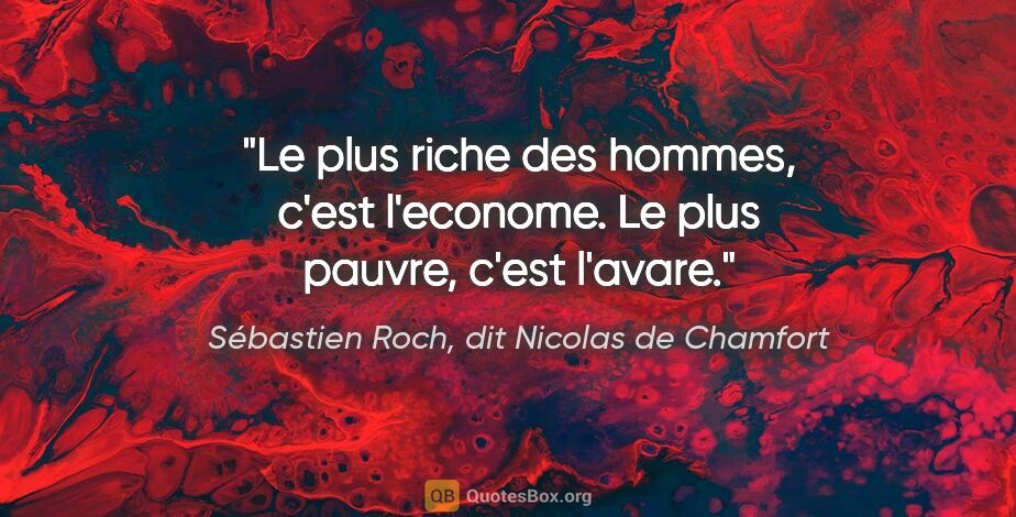 Sébastien Roch, dit Nicolas de Chamfort citation: "Le plus riche des hommes, c'est l'econome. Le plus pauvre,..."