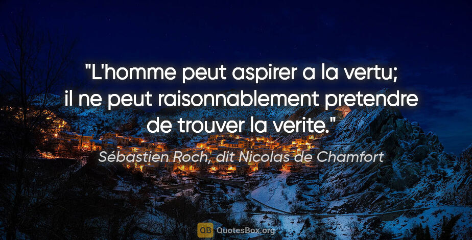 Sébastien Roch, dit Nicolas de Chamfort citation: "L'homme peut aspirer a la vertu; il ne peut raisonnablement..."