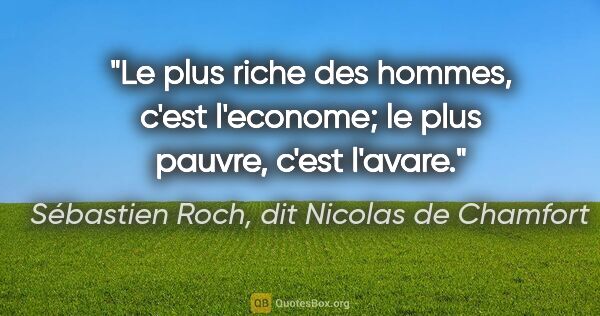 Sébastien Roch, dit Nicolas de Chamfort citation: "Le plus riche des hommes, c'est l'econome; le plus pauvre,..."