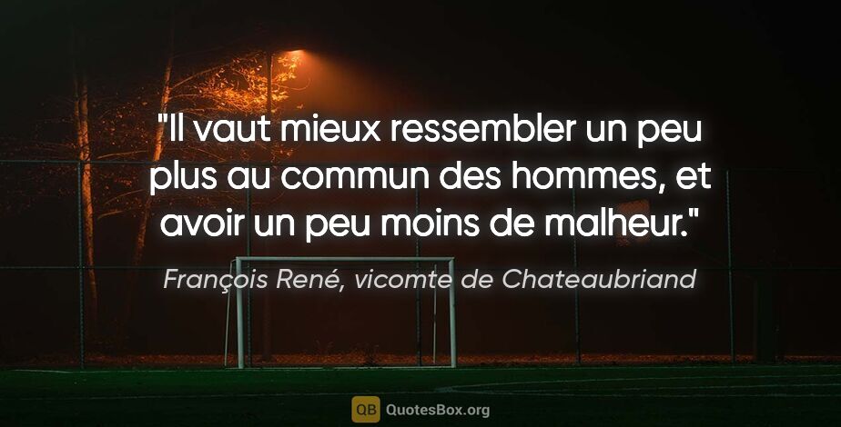 François René, vicomte de Chateaubriand citation: "Il vaut mieux ressembler un peu plus au commun des hommes, et..."