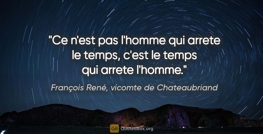 François René, vicomte de Chateaubriand citation: "Ce n'est pas l'homme qui arrete le temps, c'est le temps qui..."