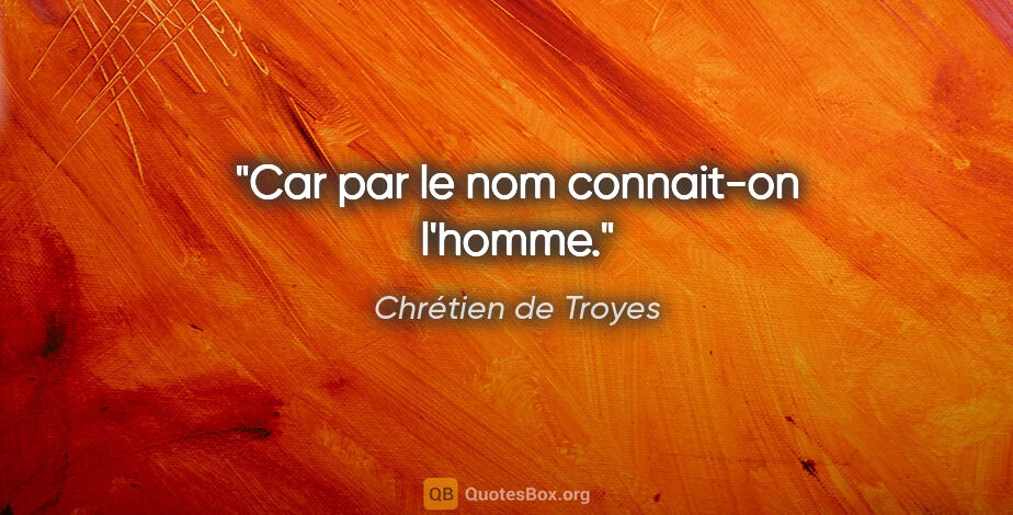 Chrétien de Troyes citation: "Car par le nom connait-on l'homme."