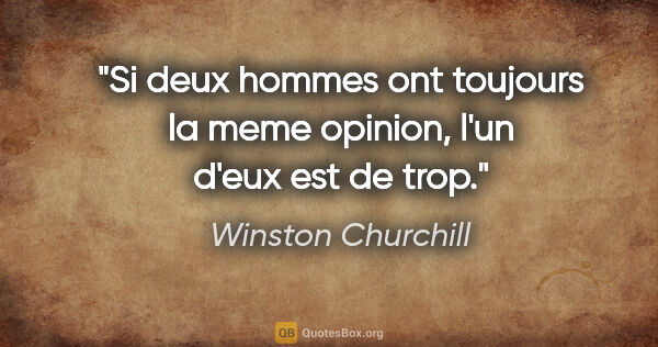Winston Churchill citation: "Si deux hommes ont toujours la meme opinion, l'un d'eux est de..."