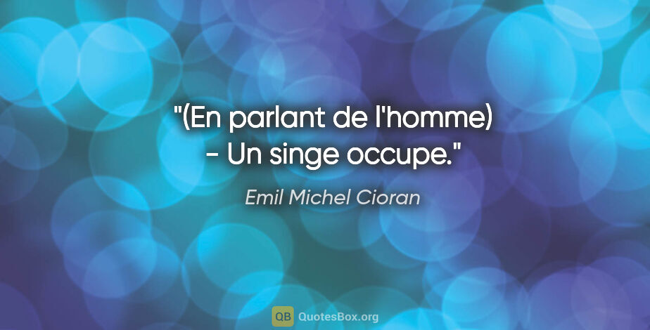 Emil Michel Cioran citation: "(En parlant de l'homme) - Un singe occupe."