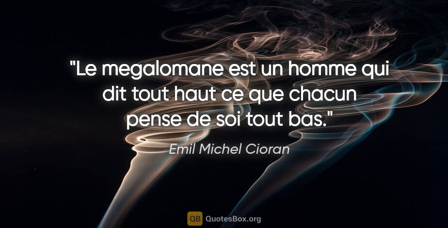 Emil Michel Cioran citation: "Le megalomane est un homme qui dit tout haut ce que chacun..."