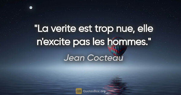 Jean Cocteau citation: "La verite est trop nue, elle n'excite pas les hommes."