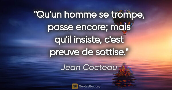 Jean Cocteau citation: "Qu'un homme se trompe, passe encore; mais qu'il insiste, c'est..."