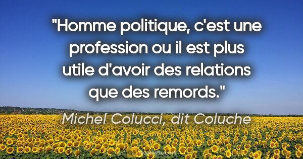 Michel Colucci, dit Coluche citation: "Homme politique, c'est une profession ou il est plus utile..."