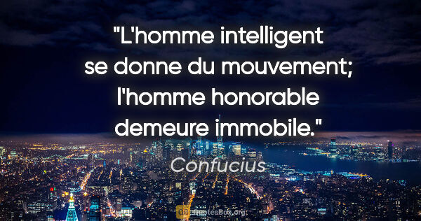 Confucius citation: "L'homme intelligent se donne du mouvement; l'homme honorable..."