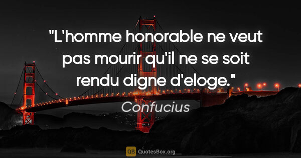Confucius citation: "L'homme honorable ne veut pas mourir qu'il ne se soit rendu..."