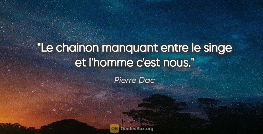 Pierre Dac citation: "Le chainon manquant entre le singe et l'homme c'est nous."