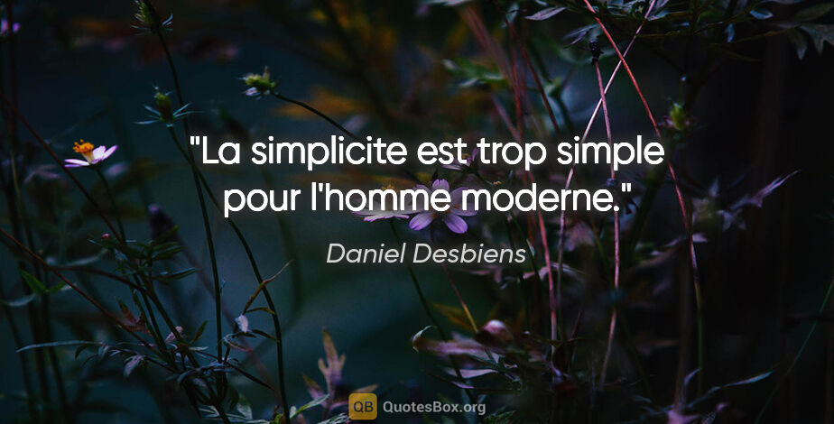 Daniel Desbiens citation: "La simplicite est trop simple pour l'homme moderne."