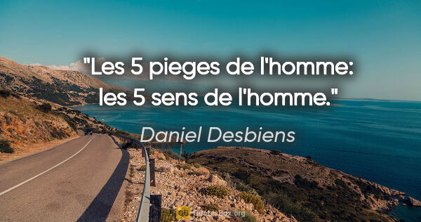 Daniel Desbiens citation: "Les 5 pieges de l'homme: les 5 sens de l'homme."