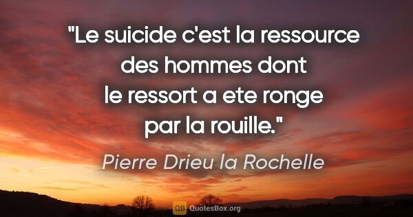 Pierre Drieu la Rochelle citation: "Le suicide c'est la ressource des hommes dont le ressort a ete..."