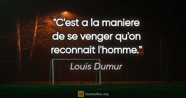 Louis Dumur citation: "C'est a la maniere de se venger qu'on reconnait l'homme."
