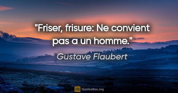 Gustave Flaubert citation: "Friser, frisure: Ne convient pas a un homme."