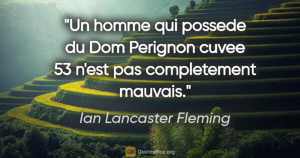 Ian Lancaster Fleming citation: "Un homme qui possede du Dom Perignon cuvee 53 n'est pas..."