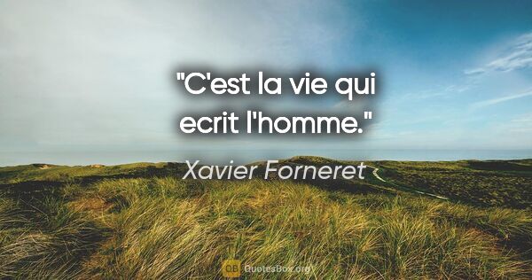 Xavier Forneret citation: "C'est la vie qui ecrit l'homme."