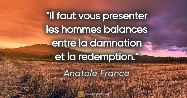 Anatole France citation: "Il faut vous presenter les hommes balances entre la damnation..."