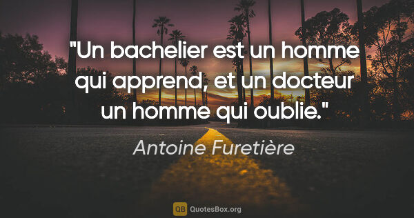 Antoine Furetière citation: "Un bachelier est un homme qui apprend, et un docteur un homme..."