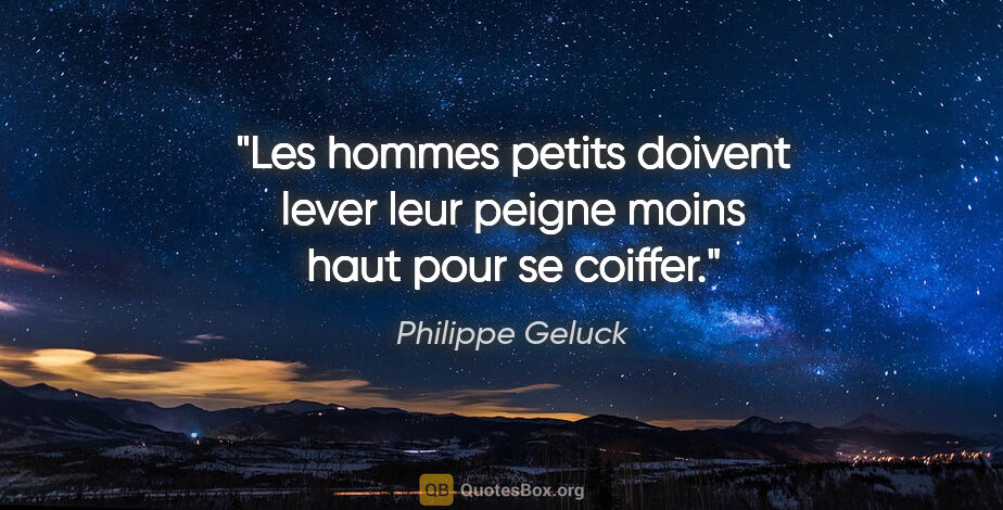 Philippe Geluck citation: "Les hommes petits doivent lever leur peigne moins haut pour se..."